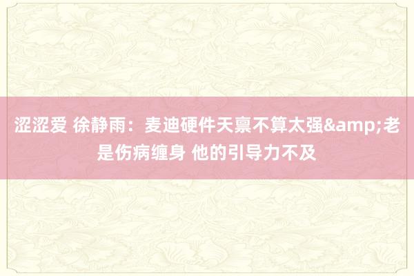 涩涩爱 徐静雨：麦迪硬件天禀不算太强&老是伤病缠身 他的引导力不及