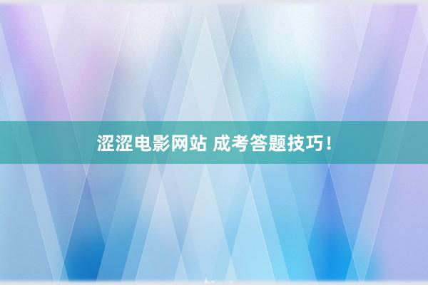 涩涩电影网站 成考答题技巧！