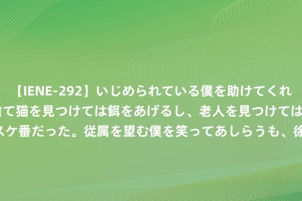 【IENE-292】いじめられている僕を助けてくれたのは まさかのスケ番！！捨て猫を見つけては餌をあげるし、老人を見つけては席を譲るうわさ通りの優しいスケ番だった。従属を望む僕を笑ってあしらうも、徐々にサディスティックな衝動が芽生え始めた高3の彼女</a>2013-07-18アイエナジー&$IE NERGY！117分钟 当代起亚2024年第二季度：保合手竞争力！