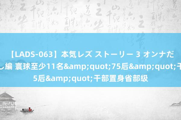 【LADS-063】本気レズ ストーリー 3 オンナだけの秘密の癒し編 寰球至少11名&quot;75后&quot;干部置身省部级