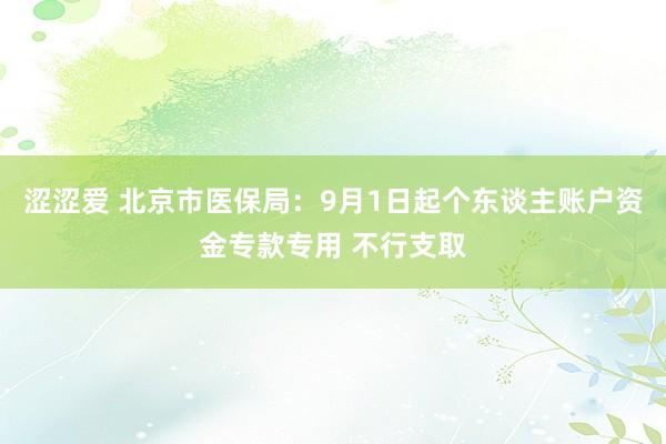 涩涩爱 北京市医保局：9月1日起个东谈主账户资金专款专用 不行支取