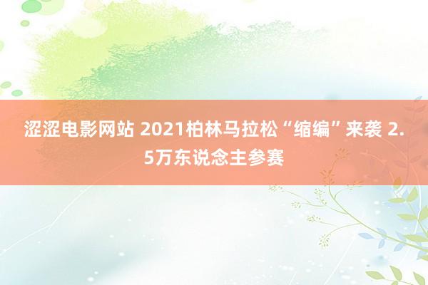 涩涩电影网站 2021柏林马拉松“缩编”来袭 2.5万东说念主参赛