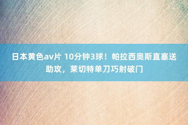 日本黄色av片 10分钟3球！帕拉西奥斯直塞送助攻，莱切特单刀巧射破门