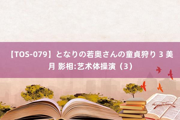 【TOS-079】となりの若奥さんの童貞狩り 3 美月 影相:艺术体操演（3）