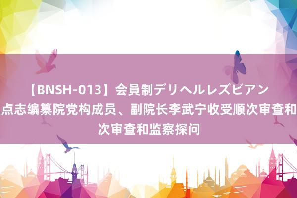 【BNSH-013】会員制デリヘルレズビアン 湖南省地点志编纂院党构成员、副院长李武宁收受顺次审查和监察探问