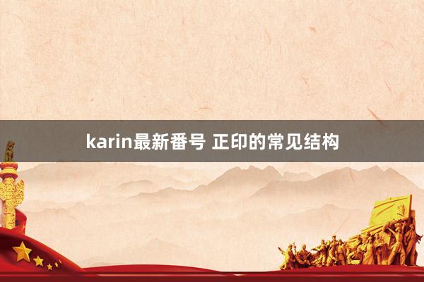 karin最新番号 正印的常见结构