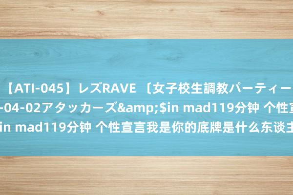 【ATI-045】レズRAVE 〔女子校生調教パーティー〕</a>2005-04-02アタッカーズ&$in mad119分钟 个性宣言我是你的底牌是什么东谈主格类型