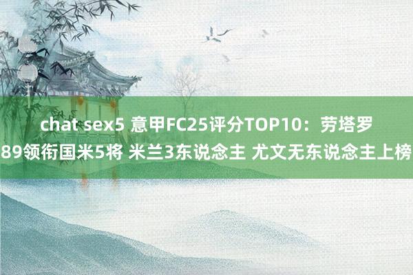 chat sex5 意甲FC25评分TOP10：劳塔罗89领衔国米5将 米兰3东说念主 尤文无东说念主上榜