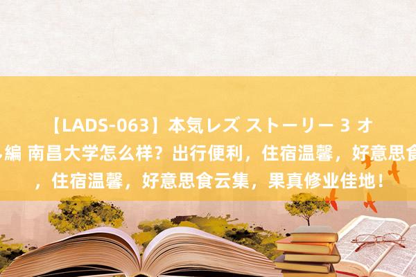 【LADS-063】本気レズ ストーリー 3 オンナだけの秘密の癒し編 南昌大学怎么样？出行便利，住宿温馨，好意思食云集，果真修业佳地！