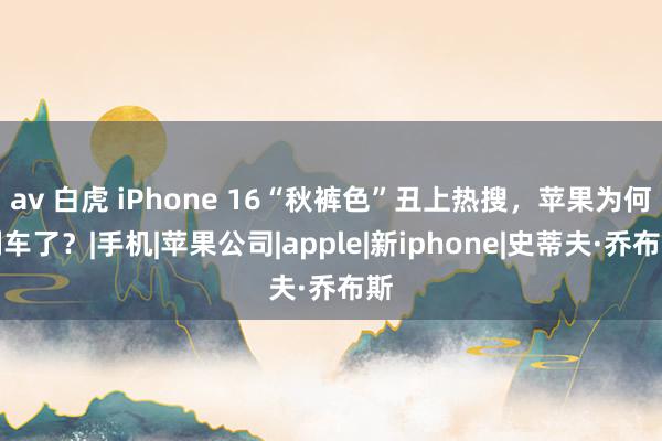 av 白虎 iPhone 16“秋裤色”丑上热搜，苹果为何翻车了？|手机|苹果公司|apple|新iphone|史蒂夫·乔布斯