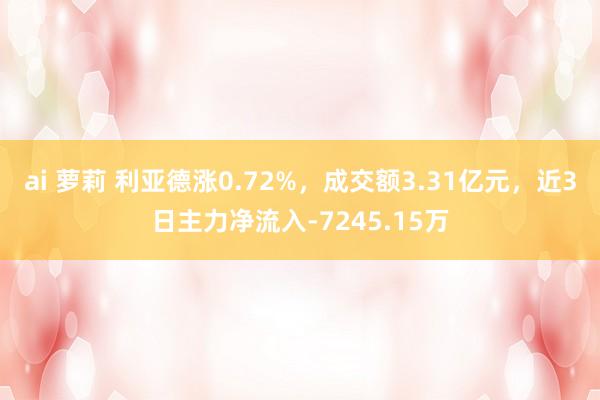 ai 萝莉 利亚德涨0.72%，成交额3.31亿元，近3日主力净流入-7245.15万