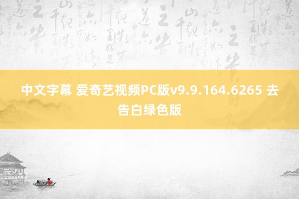 中文字幕 爱奇艺视频PC版v9.9.164.6265 去告白绿色版